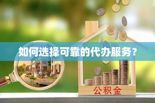 河北如何选择可靠的代办服务？