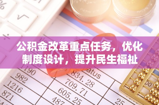 河北公积金改革重点任务，优化制度设计，提升民生福祉
