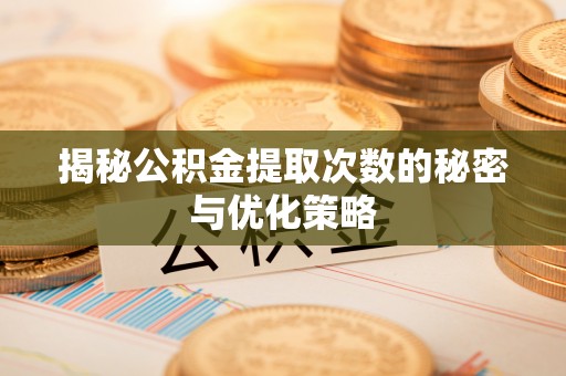 河北揭秘公积金提取次数的秘密与优化策略
