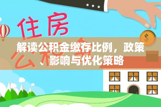 河北解读公积金缴存比例，政策、影响与优化策略