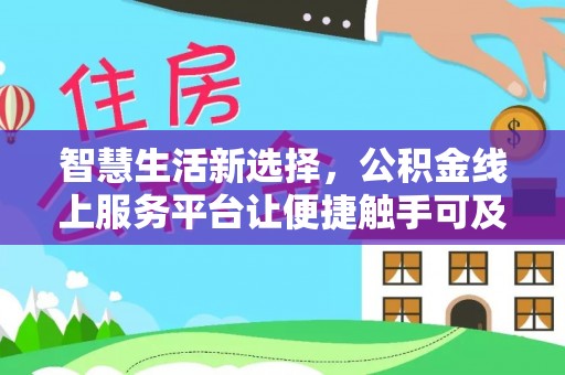 河北智慧生活新选择，公积金线上服务平台让便捷触手可及