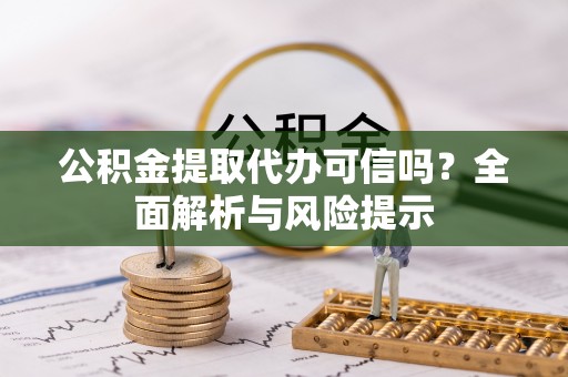 河北公积金提取代办可信吗？全面解析与风险提示