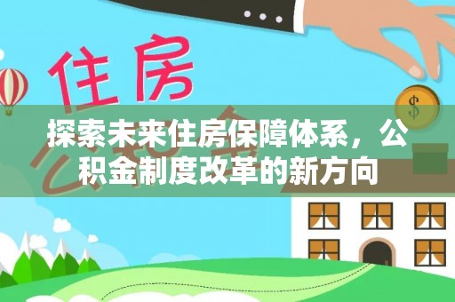 河北探索未来住房保障体系，公积金制度改革的新方向
