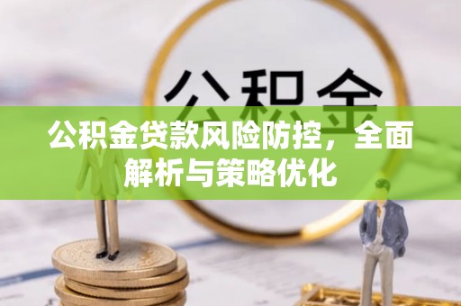 河北公积金贷款风险防控，全面解析与策略优化