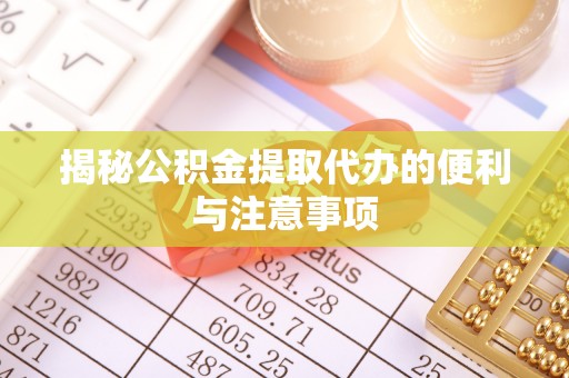 河北揭秘公积金提取代办的便利与注意事项