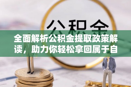 河北全面解析公积金提取政策解读，助力你轻松拿回属于自己的钱