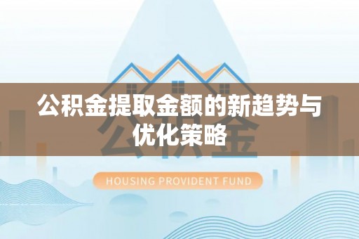 河北公积金提取金额的新趋势与优化策略