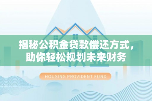 河北揭秘公积金贷款偿还方式，助你轻松规划未来财务
