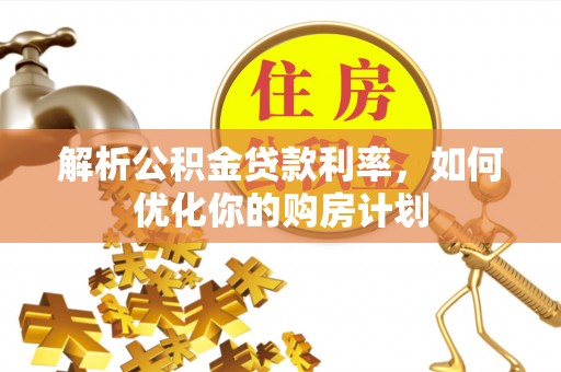 河北解析公积金贷款利率，如何优化你的购房计划
