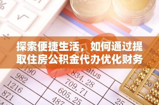 河北探索便捷生活，如何通过提取住房公积金代办优化财务规划