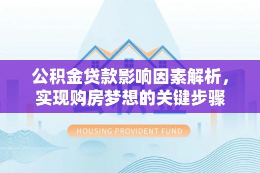 河北公积金贷款影响因素解析，实现购房梦想的关键步骤