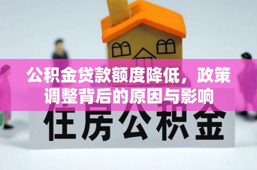 河北公积金贷款额度降低，政策调整背后的原因与影响