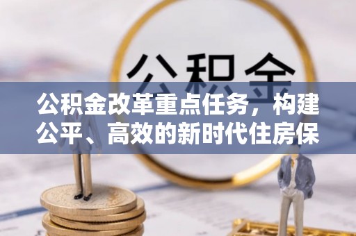 河北公积金改革重点任务，构建公平、高效的新时代住房保障体系
