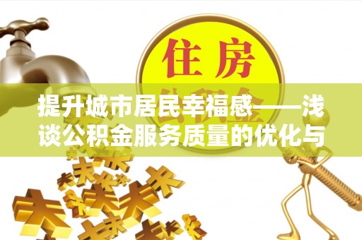 河北提升城市居民幸福感——浅谈公积金服务质量的优化与未来