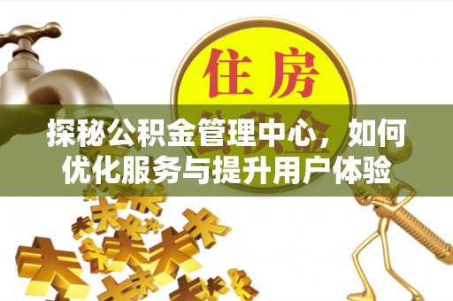 河北探秘公积金管理中心，如何优化服务与提升用户体验