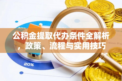 河北公积金提取代办条件全解析，政策、流程与实用技巧