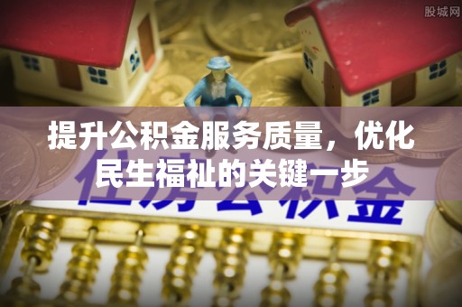 河北提升公积金服务质量，优化民生福祉的关键一步