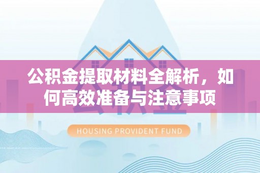 河北公积金提取材料全解析，如何高效准备与注意事项