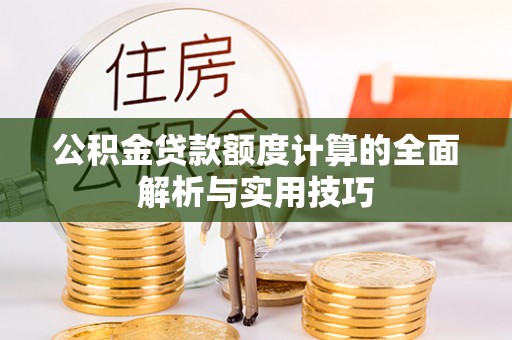 河北公积金贷款额度计算的全面解析与实用技巧