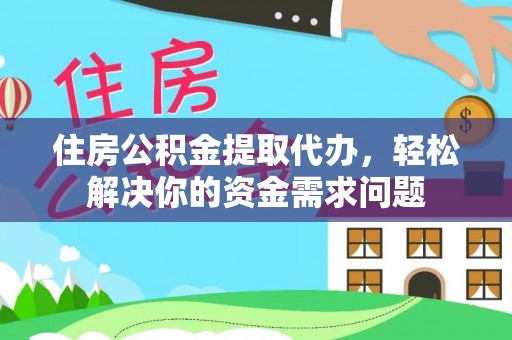 河北住房公积金提取代办，轻松解决你的资金需求问题