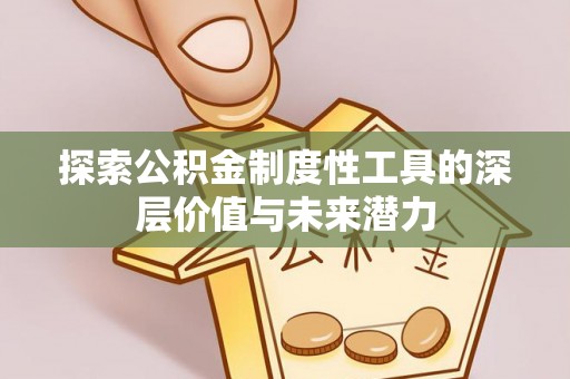 河北探索公积金制度性工具的深层价值与未来潜力