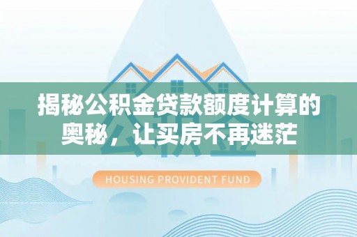 河北揭秘公积金贷款额度计算的奥秘，让买房不再迷茫