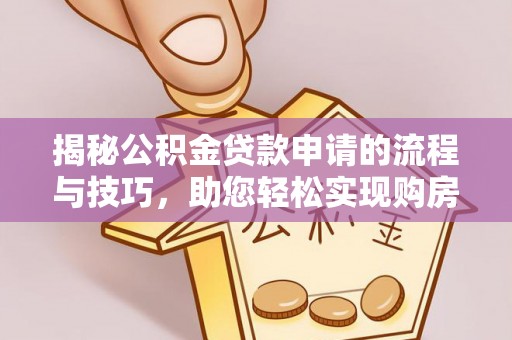 河北揭秘公积金贷款申请的流程与技巧，助您轻松实现购房梦