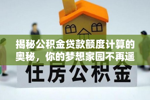 河北揭秘公积金贷款额度计算的奥秘，你的梦想家园不再遥不可及