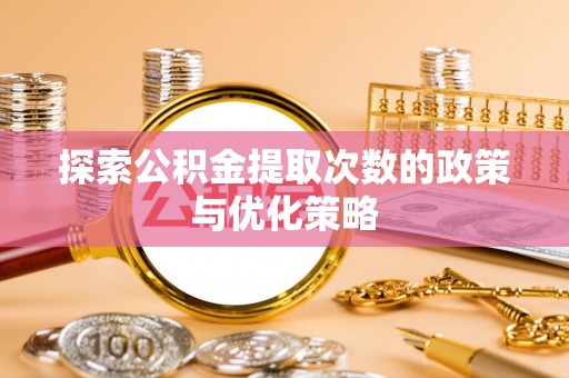 河北探索公积金提取次数的政策与优化策略
