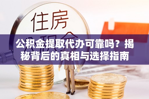 河北公积金提取代办可靠吗？揭秘背后的真相与选择指南