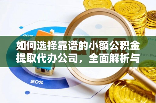河北如何选择靠谱的小额公积金提取代办公司，全面解析与实用指南