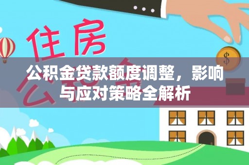 河北公积金贷款额度调整，影响与应对策略全解析