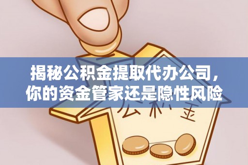 河北揭秘公积金提取代办公司，你的资金管家还是隐性风险？