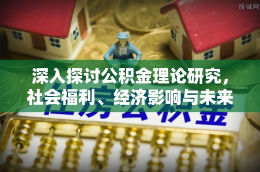 河北深入探讨公积金理论研究，社会福利、经济影响与未来展望