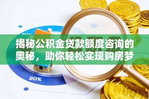 河北揭秘公积金贷款额度咨询的奥秘，助你轻松实现购房梦想