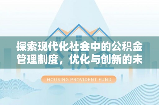 河北探索现代化社会中的公积金管理制度，优化与创新的未来方向