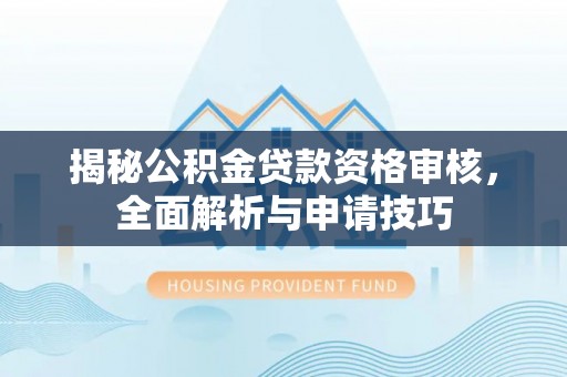河北揭秘公积金贷款资格审核，全面解析与申请技巧