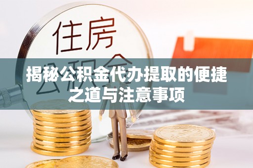 河北揭秘公积金代办提取的便捷之道与注意事项