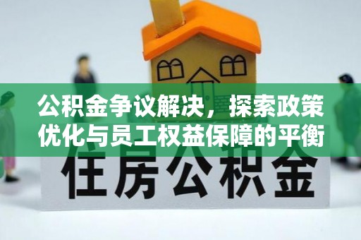 河北公积金争议解决，探索政策优化与员工权益保障的平衡点
