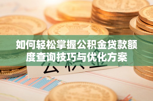 河北如何轻松掌握公积金贷款额度查询技巧与优化方案