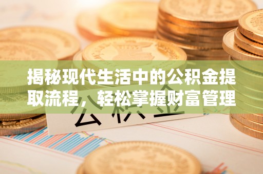 河北揭秘现代生活中的公积金提取流程，轻松掌握财富管理新技能