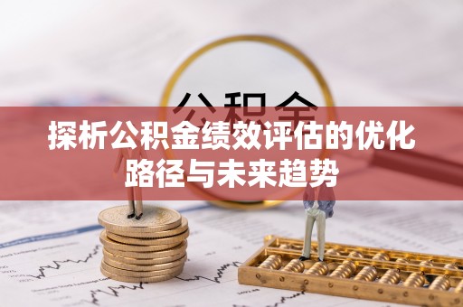 河北探析公积金绩效评估的优化路径与未来趋势