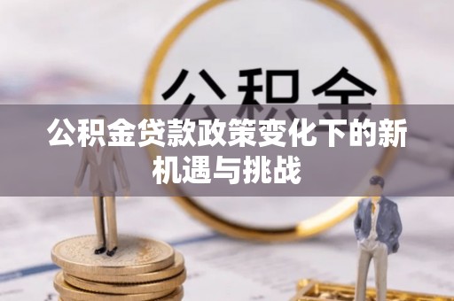河北公积金贷款政策变化下的新机遇与挑战