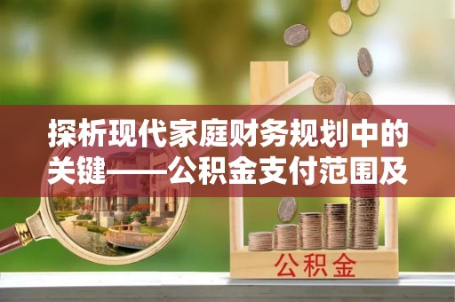 河北探析现代家庭财务规划中的关键——公积金支付范围及其影响
