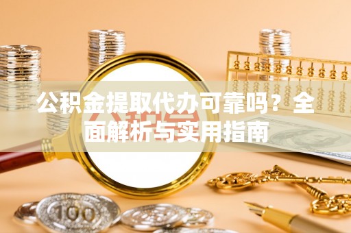 河北公积金提取代办可靠吗？全面解析与实用指南