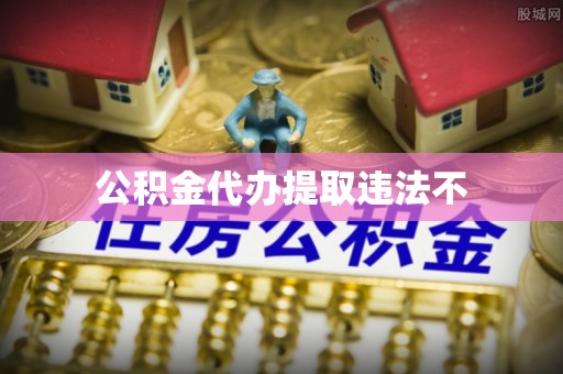 河北公积金代办提取违法不