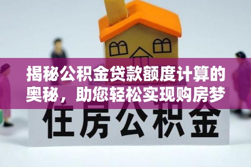 河北揭秘公积金贷款额度计算的奥秘，助您轻松实现购房梦想
