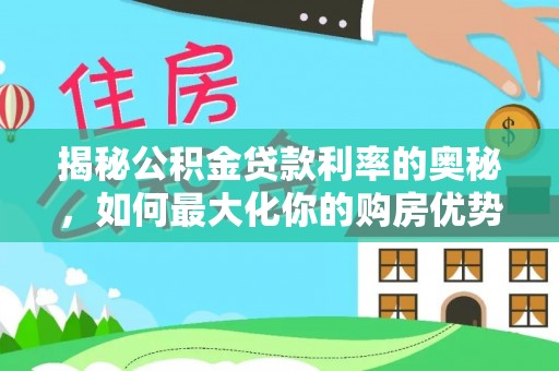 河北揭秘公积金贷款利率的奥秘，如何最大化你的购房优势