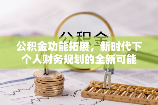 河北公积金功能拓展，新时代下个人财务规划的全新可能