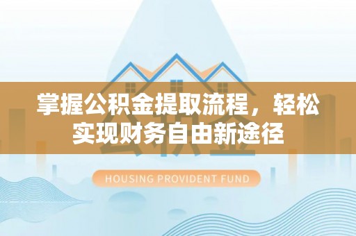 河北掌握公积金提取流程，轻松实现财务自由新途径